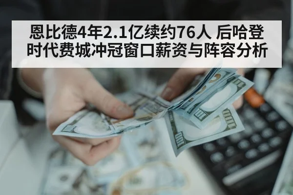 恩比德4年2.1亿续约76人 后哈登时代费城冲冠窗口薪资与阵容分析