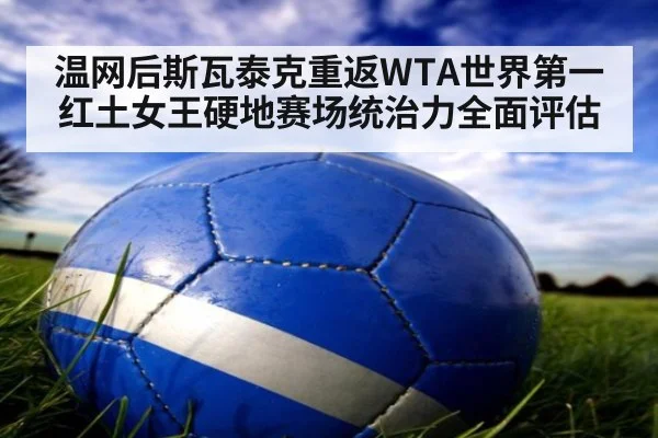 温网后斯瓦泰克重返WTA世界第一 红土女王硬地赛场统治力全面评估