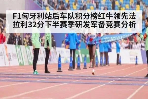F1匈牙利站后车队积分榜红牛领先法拉利32分下半赛季研发军备竞赛分析