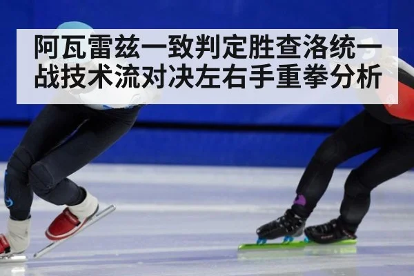 阿瓦雷兹一致判定胜查洛统一战技术流对决左右手重拳分析