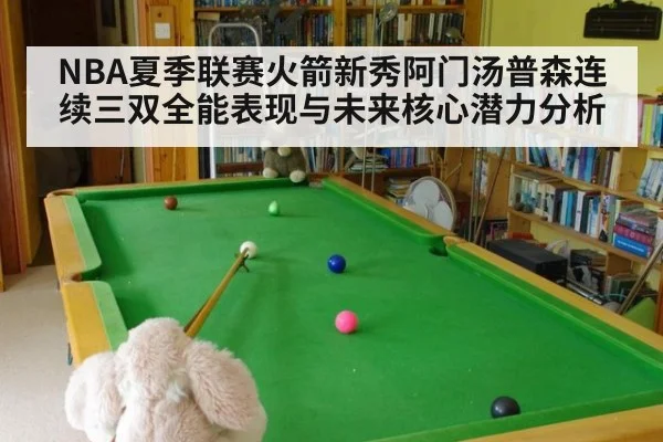 NBA夏季联赛火箭新秀阿门汤普森连续三双全能表现与未来核心潜力分析