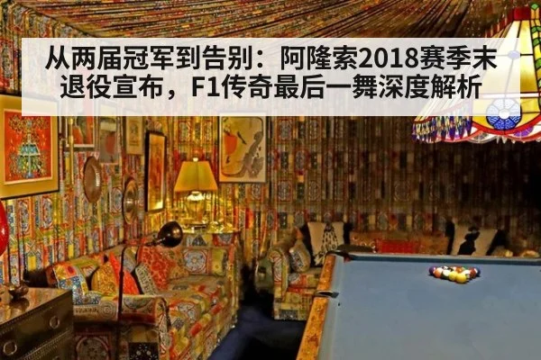 从两届冠军到告别：阿隆索2018赛季末退役宣布，F1传奇最后一舞深度解析
